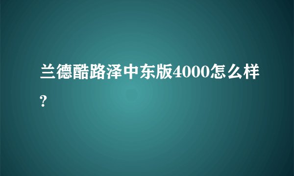 兰德酷路泽中东版4000怎么样?
