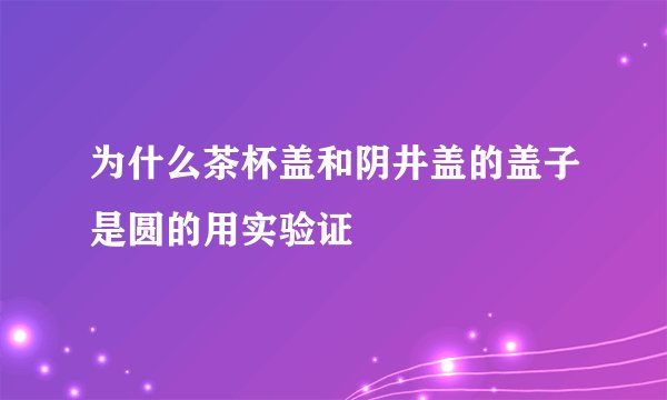 为什么茶杯盖和阴井盖的盖子是圆的用实验证眀