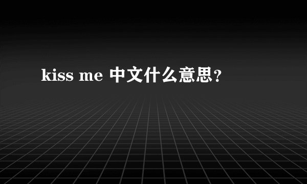 kiss me 中文什么意思？