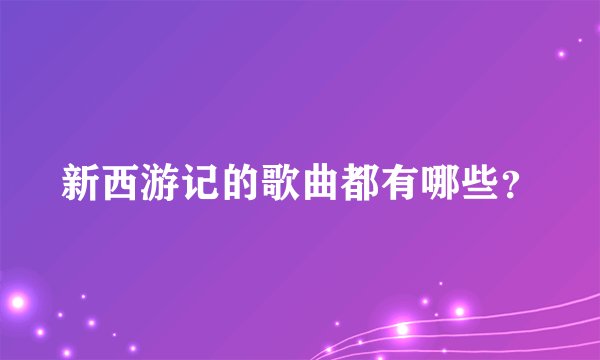 新西游记的歌曲都有哪些？
