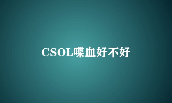 CSOL喋血好不好