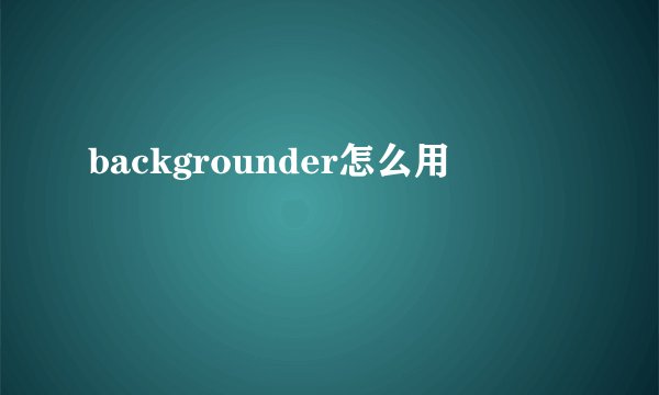 backgrounder怎么用