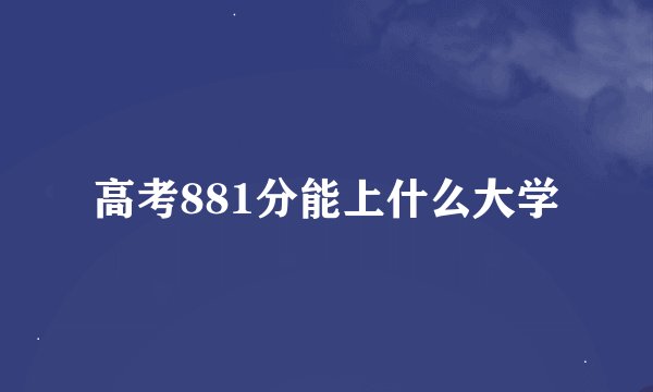 高考881分能上什么大学