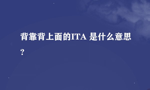 背靠背上面的ITA 是什么意思？