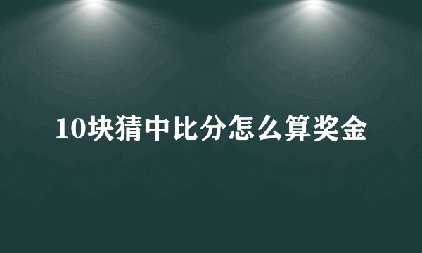 10块猜中比分怎么算奖金
