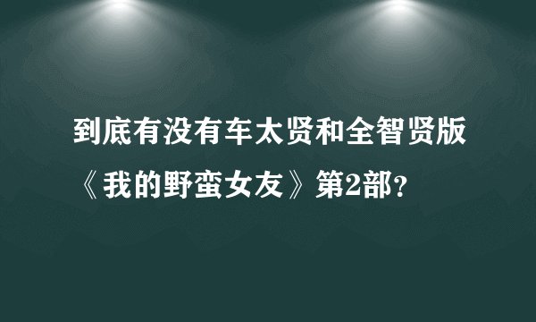 到底有没有车太贤和全智贤版《我的野蛮女友》第2部？
