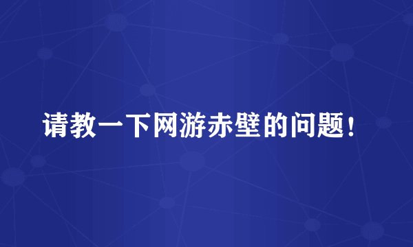 请教一下网游赤壁的问题！