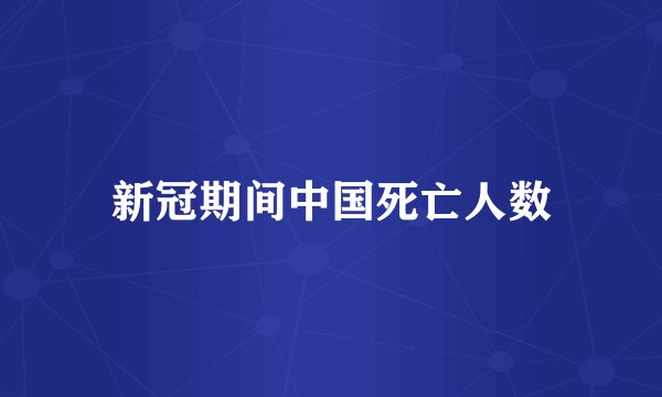新冠期间中国死亡人数