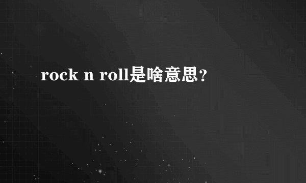 rock n roll是啥意思？