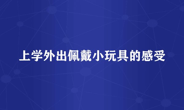 上学外出佩戴小玩具的感受