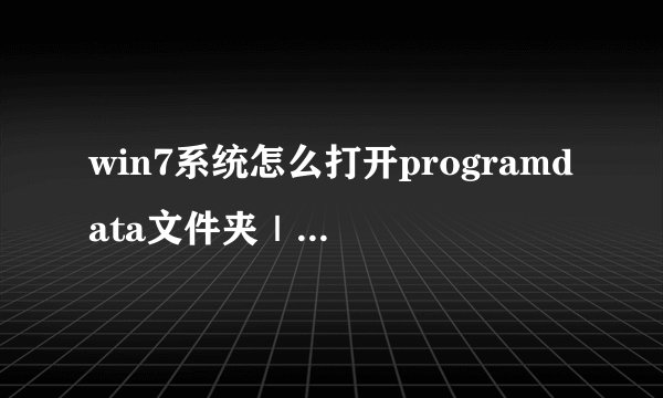 win7系统怎么打开programdata文件夹｜win7系统打开programdata文件夹的方法