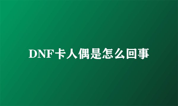 DNF卡人偶是怎么回事