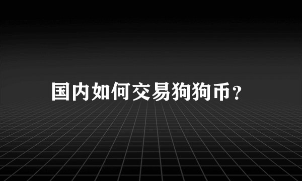 国内如何交易狗狗币？