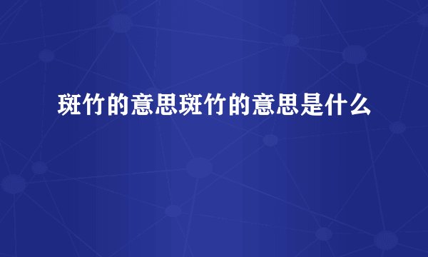 斑竹的意思斑竹的意思是什么