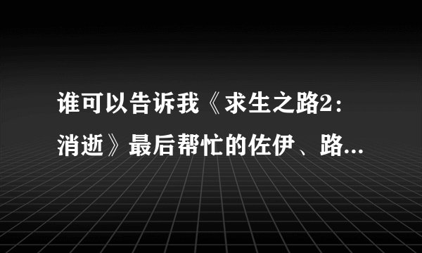 谁可以告诉我《求生之路2：消逝》最后帮忙的佐伊、路易斯、弗朗西斯怎么样了？去哪里了？