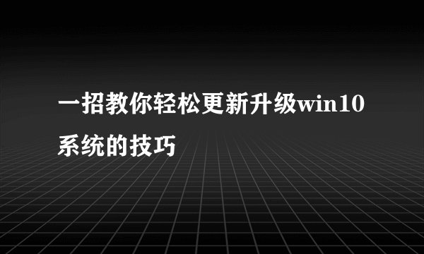 一招教你轻松更新升级win10系统的技巧