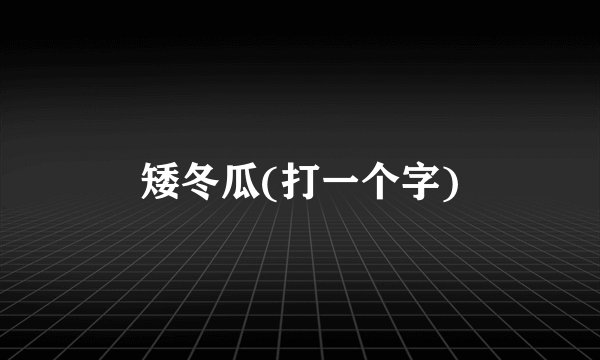 矮冬瓜(打一个字)