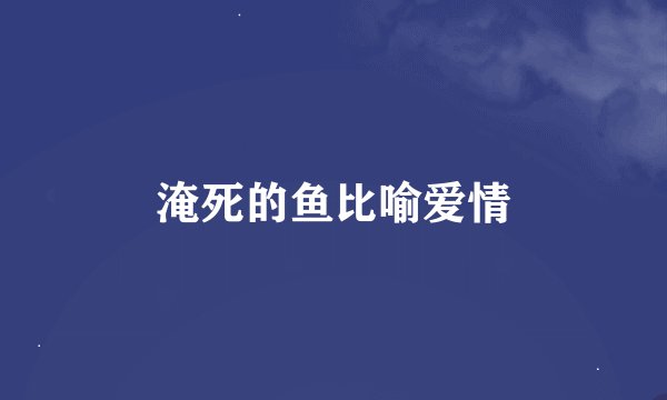淹死的鱼比喻爱情