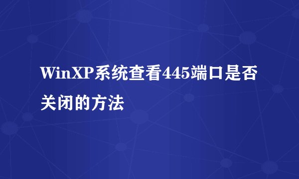 WinXP系统查看445端口是否关闭的方法