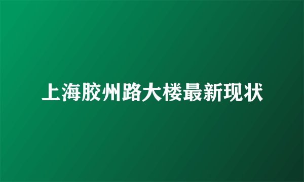 上海胶州路大楼最新现状