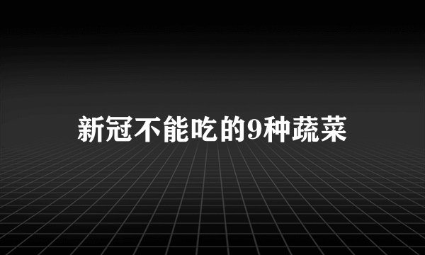 新冠不能吃的9种蔬菜