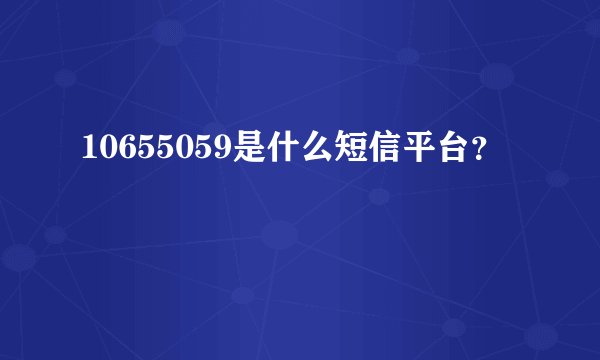 10655059是什么短信平台？
