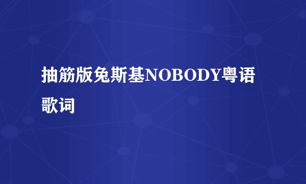 抽筋版兔斯基NOBODY粤语 歌词