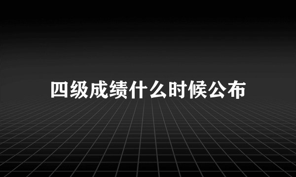 四级成绩什么时候公布