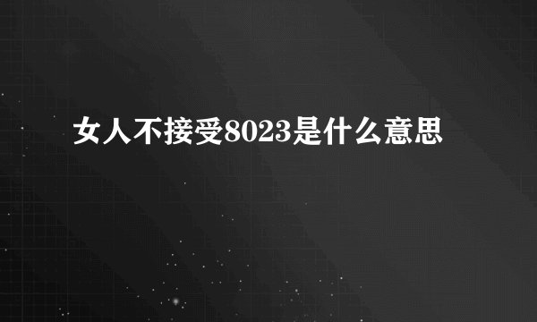 女人不接受8023是什么意思