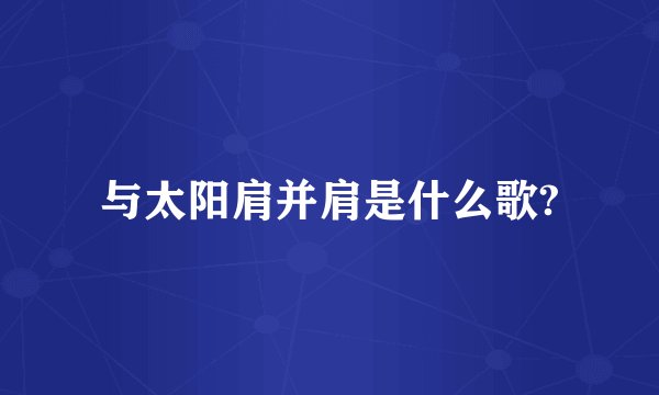 与太阳肩并肩是什么歌?