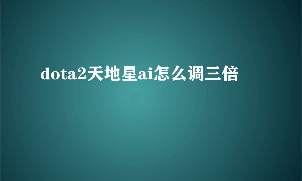 dota2天地星ai怎么调三倍