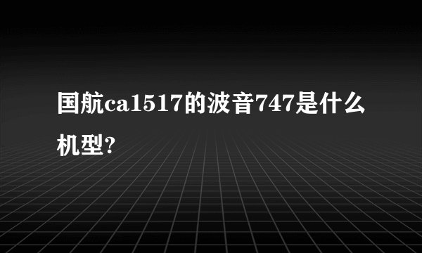 国航ca1517的波音747是什么机型?