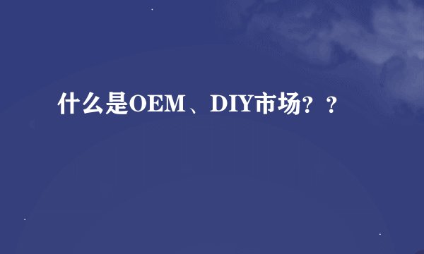 什么是OEM、DIY市场？？