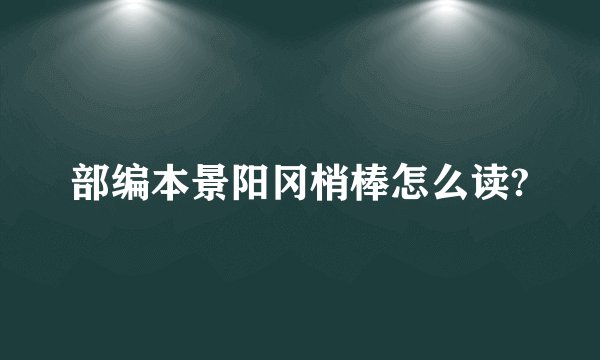 部编本景阳冈梢棒怎么读?