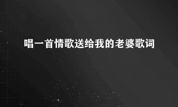 唱一首情歌送给我的老婆歌词