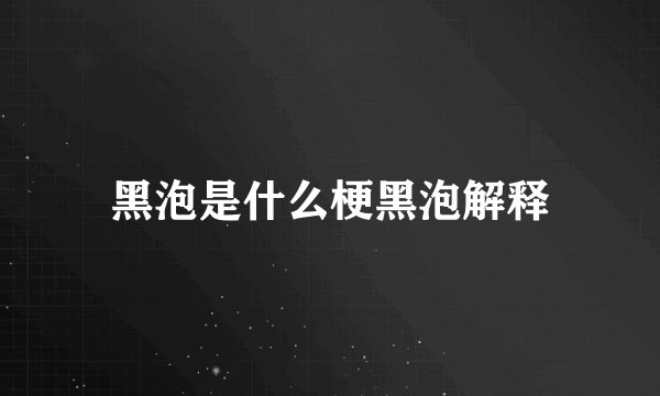 黑泡是什么梗黑泡解释