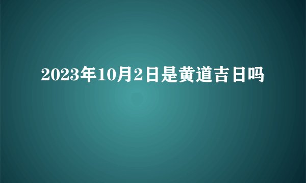 2023年10月2日是黄道吉日吗