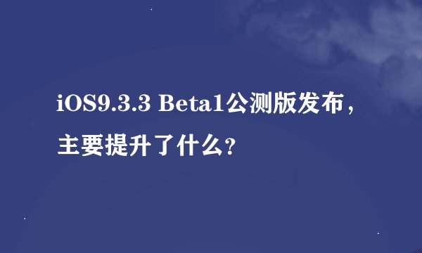 iOS9.3.3 Beta1公测版发布，主要提升了什么？