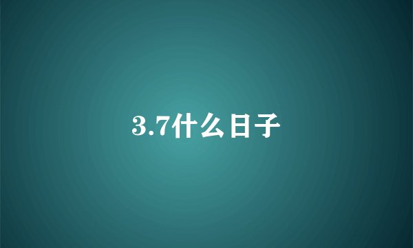 3.7什么日子