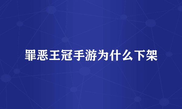 罪恶王冠手游为什么下架