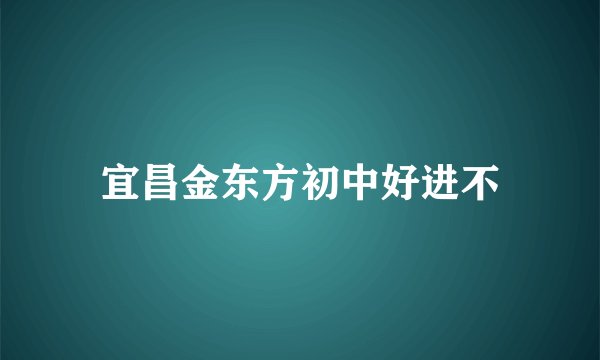 宜昌金东方初中好进不