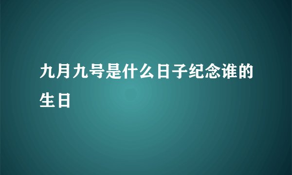 九月九号是什么日子纪念谁的生日