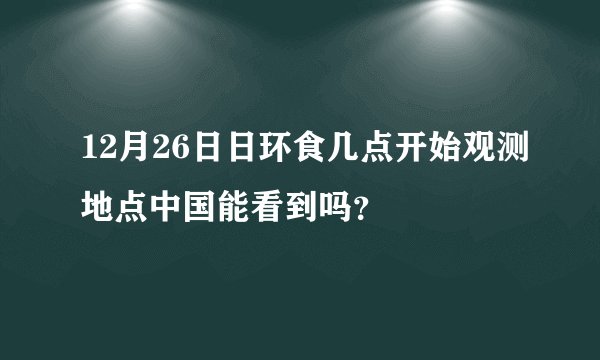 12月26日日环食几点开始观测地点中国能看到吗？