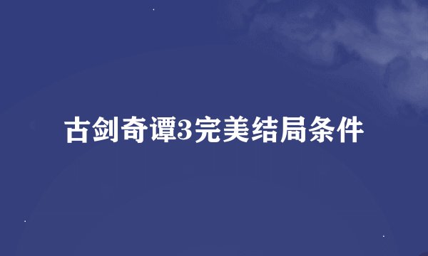 古剑奇谭3完美结局条件