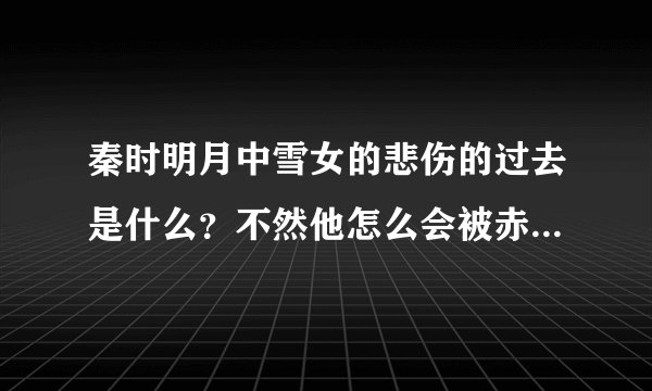 秦时明月中雪女的悲伤的过去是什么？不然他怎么会被赤练的火媚术利用？