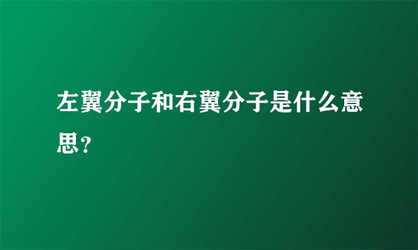 左翼分子和右翼分子是什么意思？