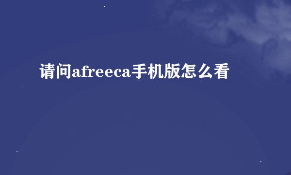 请问afreeca手机版怎么看