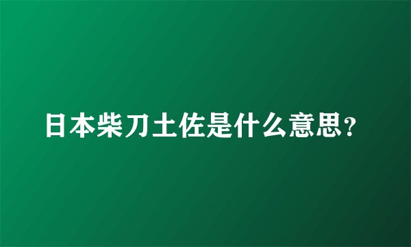日本柴刀土佐是什么意思？