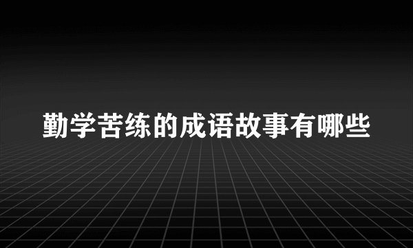 勤学苦练的成语故事有哪些