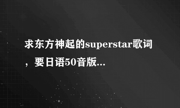 求东方神起的superstar歌词，要日语50音版的，就是把单词变成50音，谢谢！10分